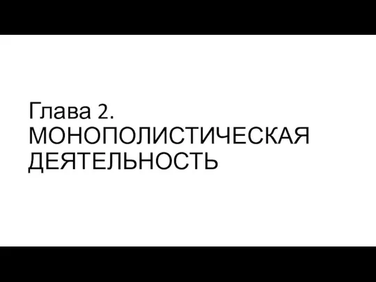 Глава 2. МОНОПОЛИСТИЧЕСКАЯ ДЕЯТЕЛЬНОСТЬ