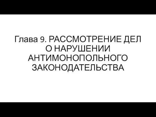 Глава 9. РАССМОТРЕНИЕ ДЕЛ О НАРУШЕНИИ АНТИМОНОПОЛЬНОГО ЗАКОНОДАТЕЛЬСТВА