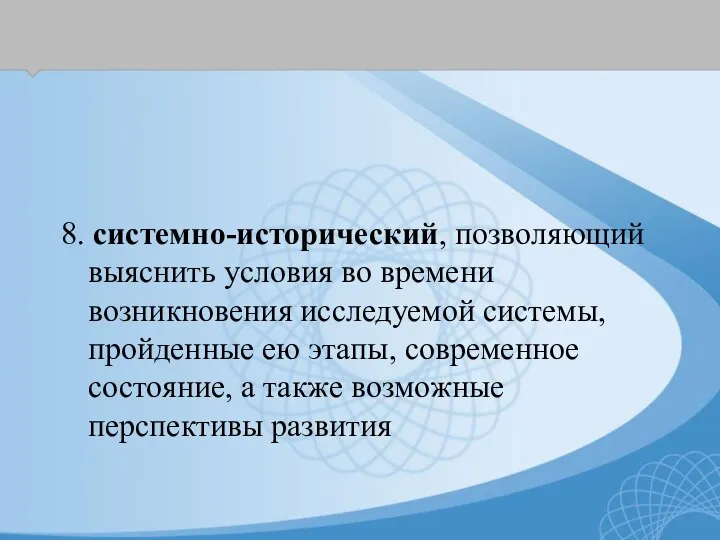 8. системно-исторический, позволяющий выяснить условия во времени возникновения исследуемой системы, пройденные ею