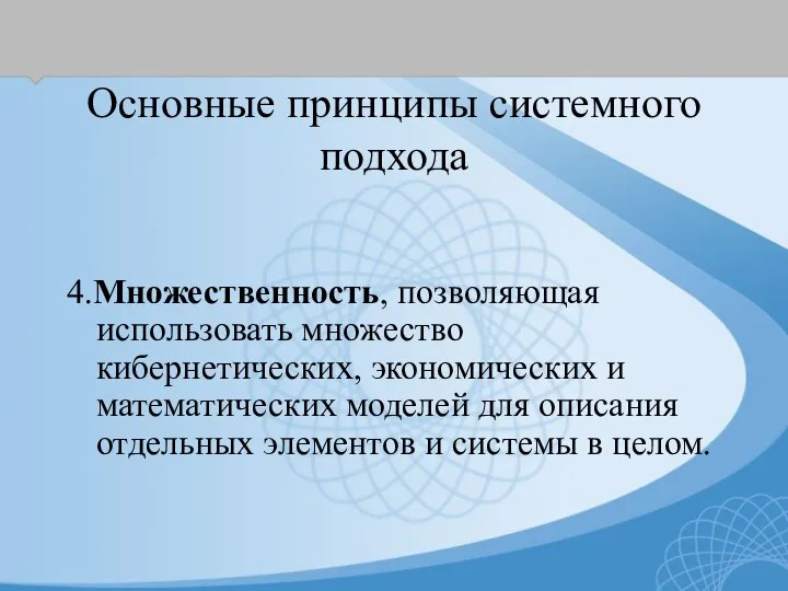 Основные принципы системного подхода 4.Множественность, позволяющая использовать множество кибернетических, экономических и математических