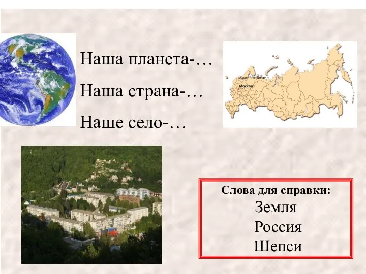 Наша планета-… Наша страна-… Наше село-… Слова для справки: Земля Россия Шепси