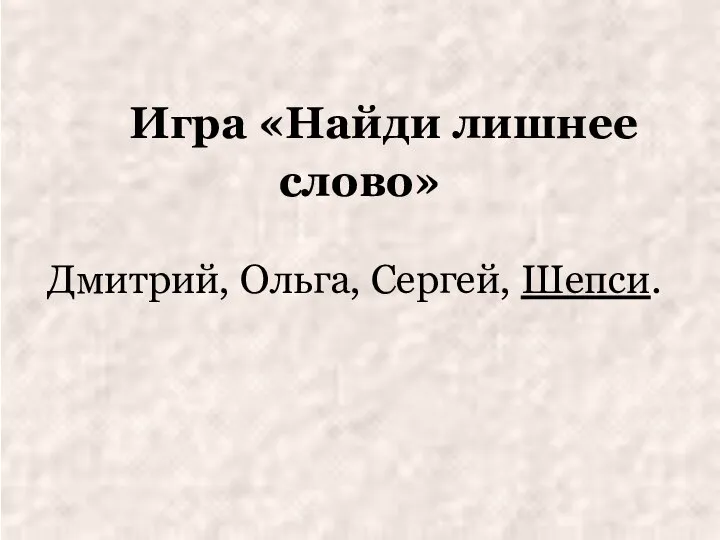 Игра «Найди лишнее слово» Дмитрий, Ольга, Сергей, Шепси.