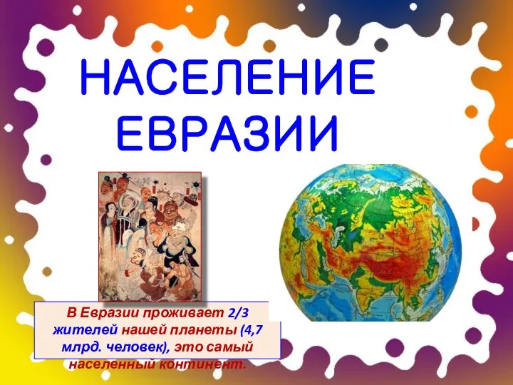 НАСЕЛЕНИЕ ЕВРАЗИИ В Евразии проживает 2/3 жителей нашей планеты (4,7 млрд. человек), это самый населенный континент.