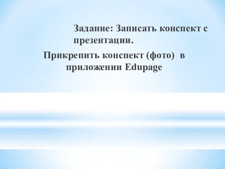 Задание: Записать конспект с презентации. Прикрепить конспект (фото) в приложении Edupage