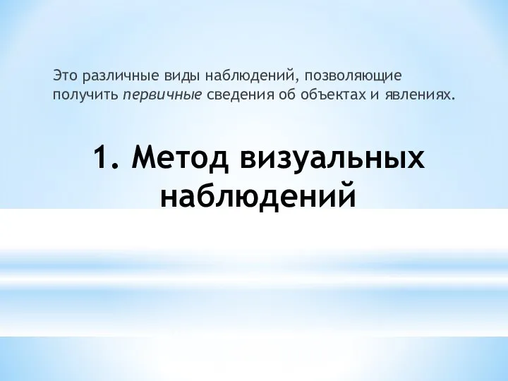 1. Метод визуальных наблюдений Это различные виды наблюдений, позволяющие получить первичные сведения об объектах и явлениях.