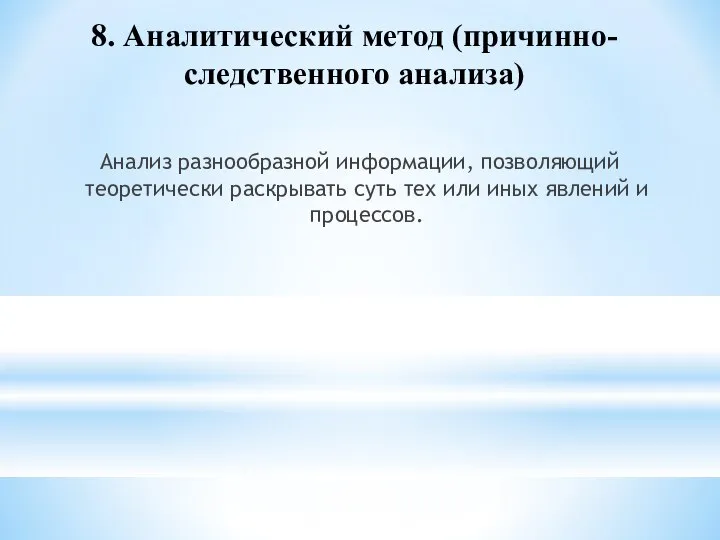 8. Аналитический метод (причинно-следственного анализа) Анализ разнообразной информации, позволяющий теоретически раскрывать суть