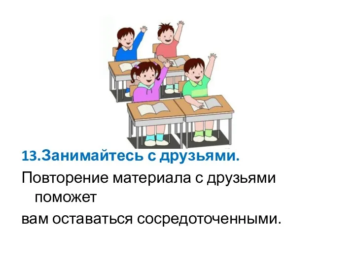 13.Занимайтесь с друзьями. Повторение материала с друзьями поможет вам оставаться сосредоточенными.