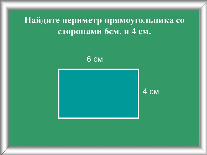 Найдите периметр прямоугольника со сторонами 6см. и 4 см. 4 см 6 см