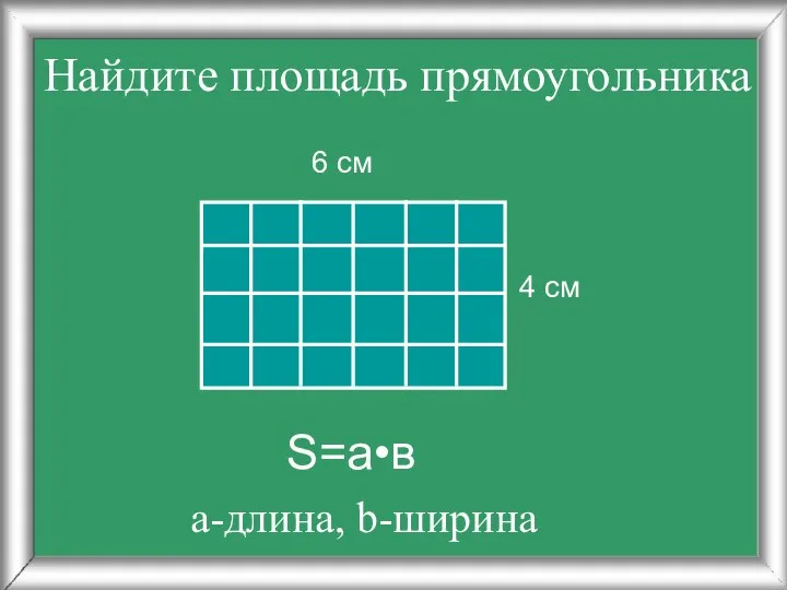 Найдите площадь прямоугольника 4 см 6 см S=a•в а-длина, b-ширина