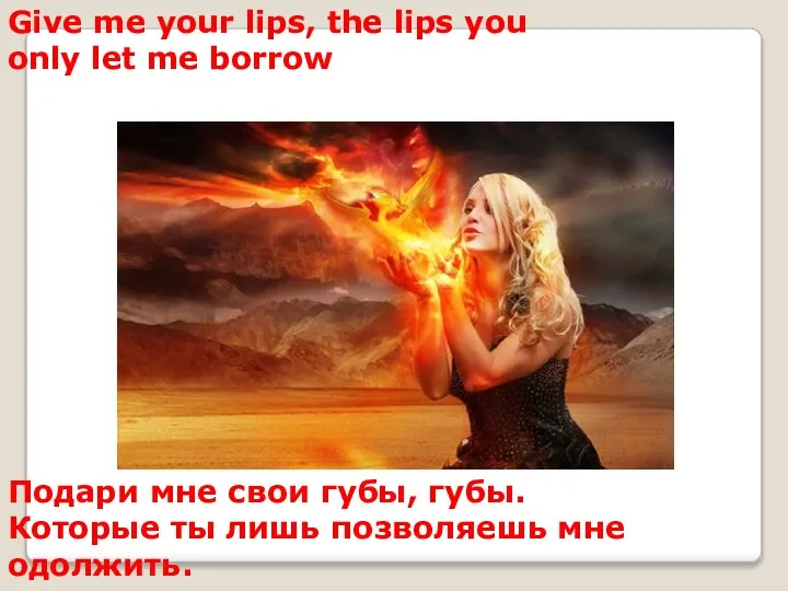 Give me your lips, the lips you only let me borrow Подари