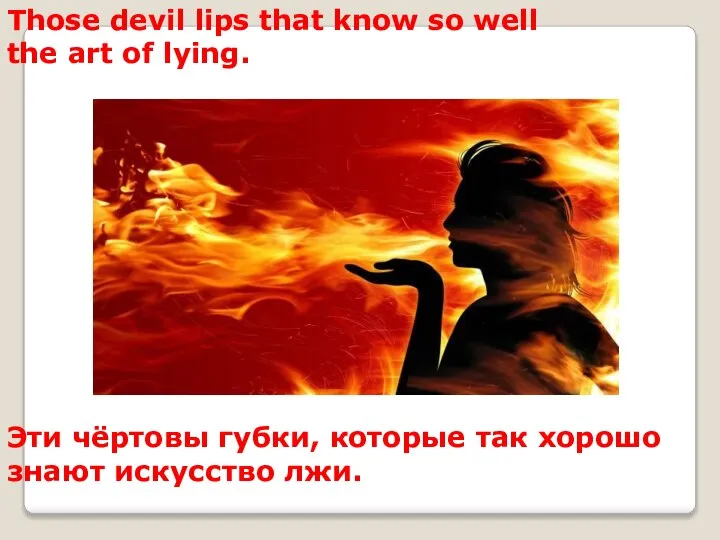 Those devil lips that know so well the art of lying. Эти