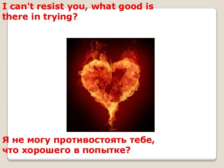I can't resist you, what good is there in trying? Я не