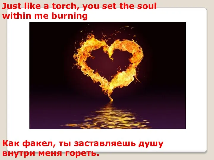 Just like a torch, you set the soul within me burning Как