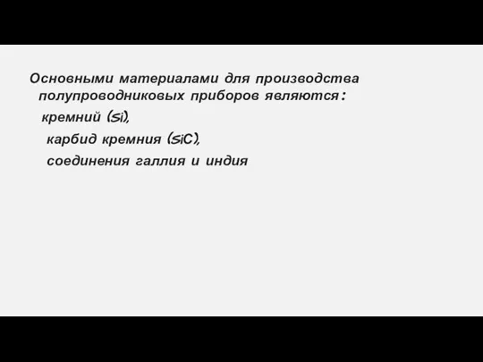 Основными материалами для производства полупроводниковых приборов являются: кремний (Si), карбид кремния (SiС), соединения галлия и индия