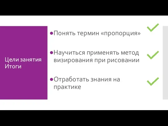 Цели занятия Итоги Понять термин «пропорция» Научиться применять метод визирования при рисовании Отработать знания на практике