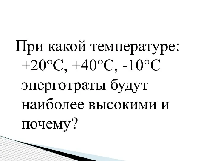 При какой температуре: +20°С, +40°С, -10°С энерготраты будут наиболее высокими и почему?