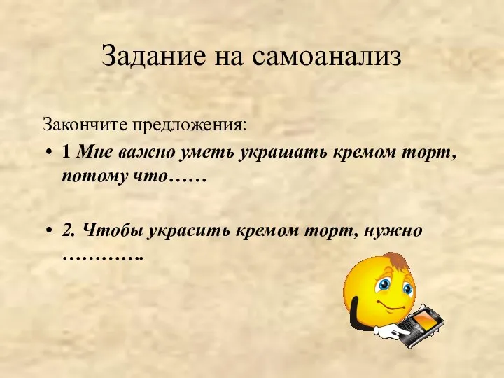 Задание на самоанализ Закончите предложения: 1 Мне важно уметь украшать кремом торт,