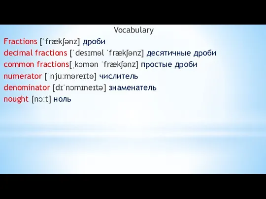 Vocabulary Fractions [ˈfrækʃənz] дроби decimal fractions [ˈdesɪməl ˈfrækʃənz] десятичные дроби common fractions[ˌkɔmən