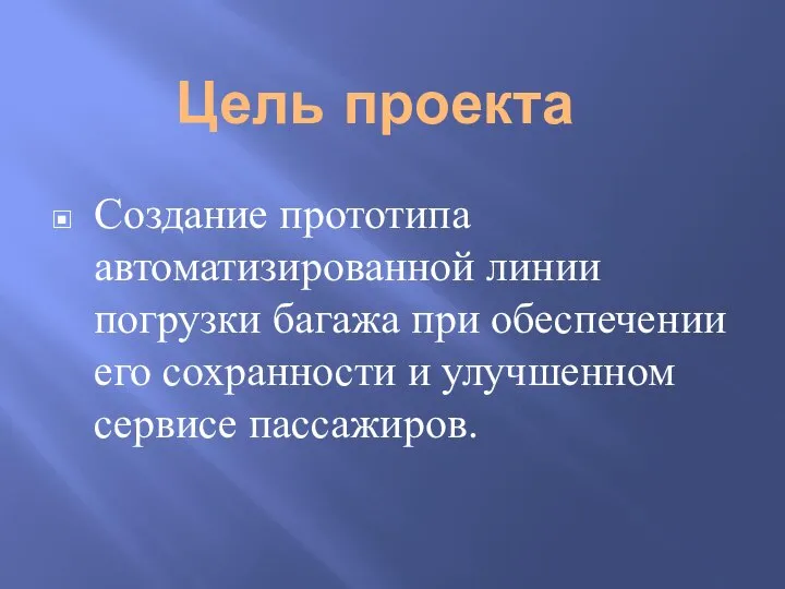 Цель проекта Создание прототипа автоматизированной линии погрузки багажа при обеспечении его сохранности и улучшенном сервисе пассажиров.