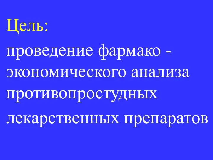 Цель: проведение фармако -экономического анализа противопростудных лекарственных препаратов