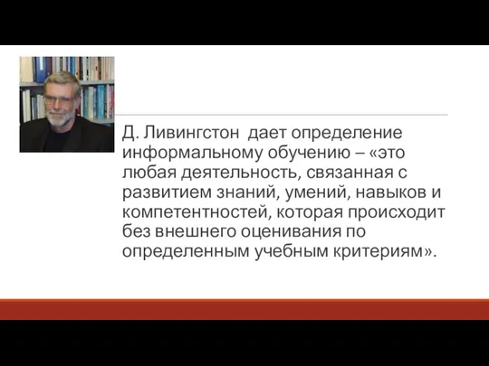 Д. Ливингстон дает определение информальному обучению – «это любая деятельность, связанная с