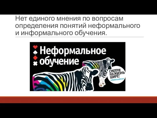 Нет единого мнения по вопросам определения понятий неформального и информального обучения.