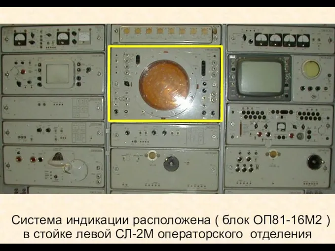 Система индикации расположена ( блок ОП81-16М2 ) в стойке левой СЛ-2М операторского отделения