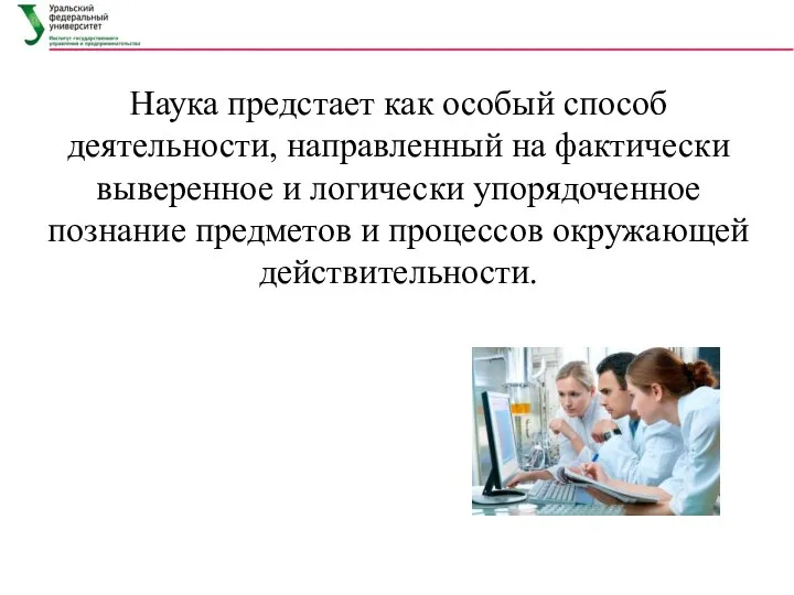 Наука предстает как особый способ деятельности, направленный на фактически выверенное и логически