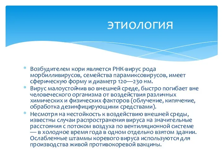 Возбудителем кори является РНК-вирус рода морбилливирусов, семейства парамиксовирусов, имеет сферическую форму и