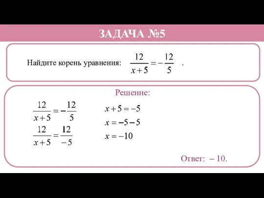 Найдите корень уравнения: . ЗАДАЧА №5 Решение: Ответ: – 10.