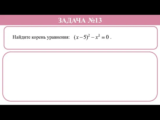 Найдите корень уравнения: . ЗАДАЧА №13