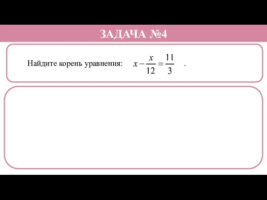 Найдите корень уравнения: . ЗАДАЧА №4