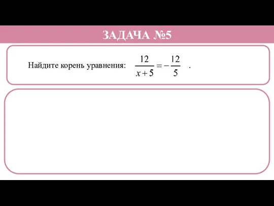 Найдите корень уравнения: . ЗАДАЧА №5