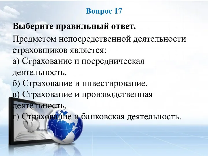 Выберите правильный ответ. Предметом непосредственной деятельности страховщиков является: а) Страхование и посредническая