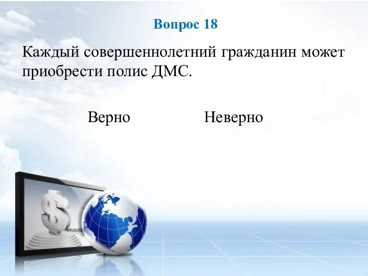 Каждый совершеннолетний гражданин может приобрести полис ДМС. Верно Неверно Вопрос 18