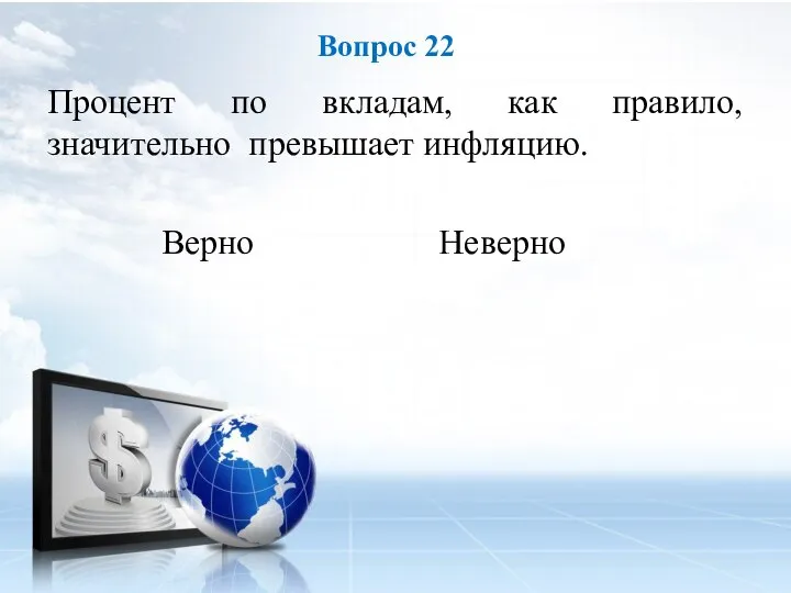 Процент по вкладам, как правило, значительно превышает инфляцию. Верно Неверно Вопрос 22