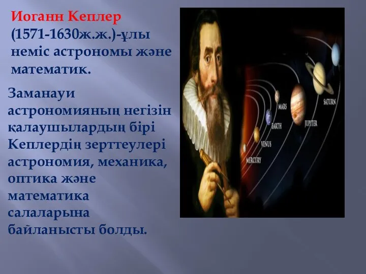 Иоганн Кеплер (1571-1630ж.ж.)-ұлы неміс астрономы және математик. Заманауи астрономияның негізін қалаушылардың бірі