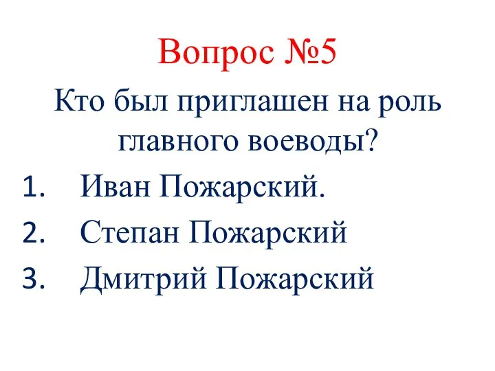 Вопрос №5 Кто был приглашен на роль главного воеводы? Иван Пожарский. Степан Пожарский Дмитрий Пожарский