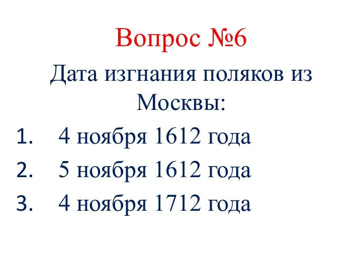 Вопрос №6 Дата изгнания поляков из Москвы: 4 ноября 1612 года 5