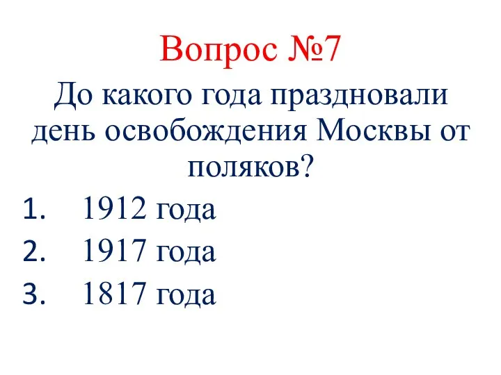 Вопрос №7 До какого года праздновали день освобождения Москвы от поляков? 1912