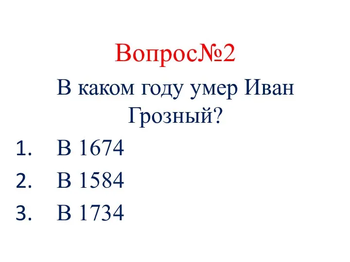 Вопрос№2 В каком году умер Иван Грозный? В 1674 В 1584 В 1734