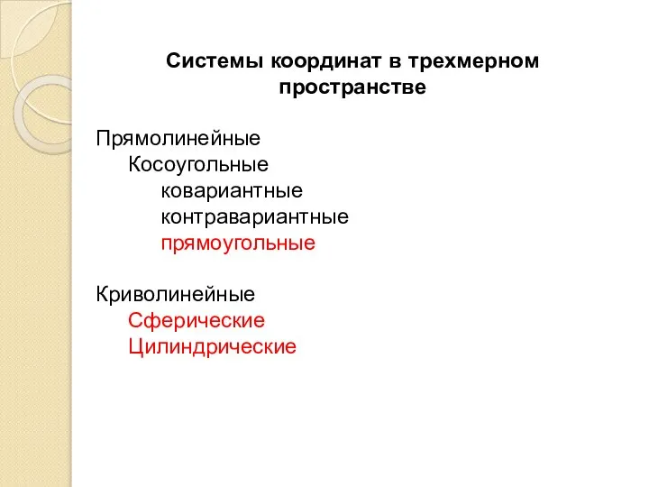 Системы координат в трехмерном пространстве Прямолинейные Косоугольные ковариантные контравариантные прямоугольные Криволинейные Сферические Цилиндрические