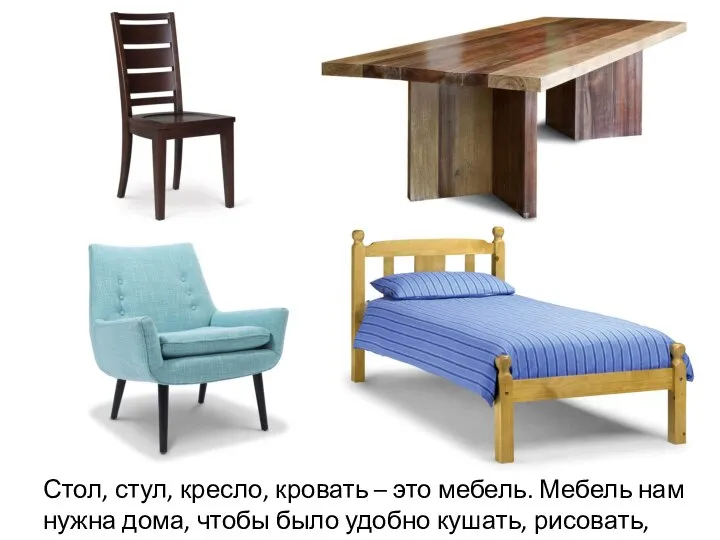 Стол, стул, кресло, кровать – это мебель. Мебель нам нужна дома, чтобы