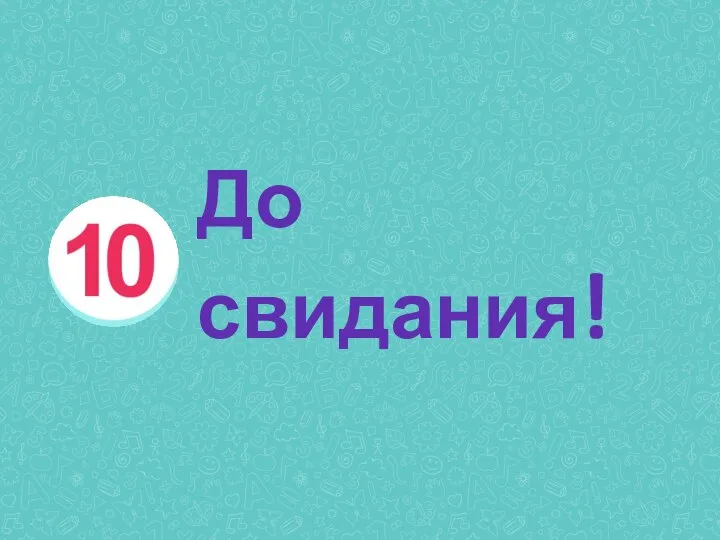 10. ДО СВИДАНИЯ! До свидания!