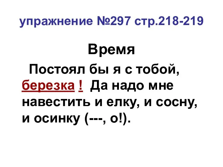 упражнение №297 стр.218-219 Время Постоял бы я с тобой, березка ! Да