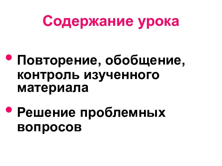 Содержание урока Повторение, обобщение, контроль изученного материала Решение проблемных вопросов