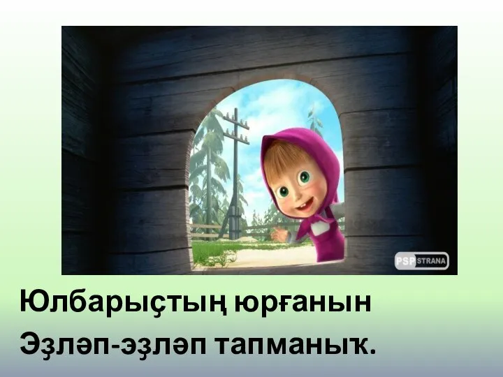 Юлбарыҫтың юрғанын Эҙләп-эҙләп тапманыҡ.