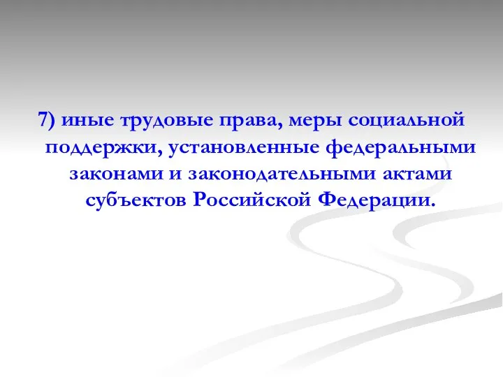 7) иные трудовые права, меры социальной поддержки, установленные федеральными законами и законодательными актами субъектов Российской Федерации.