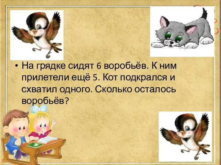 На грядке сидят 6 воробьёв. К ним прилетели ещё 5. Кот подкрался