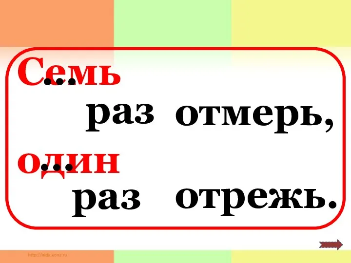 Семь раз отмерь, один раз отрежь. … …